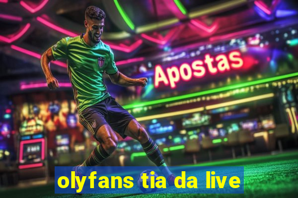 olyfans tia da live